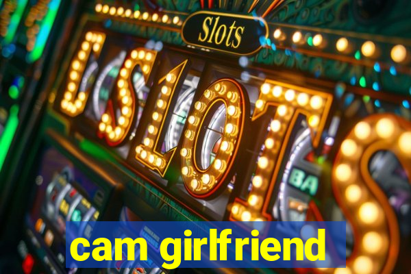 cam girlfriend