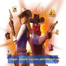 sugar shack casino philadelphia