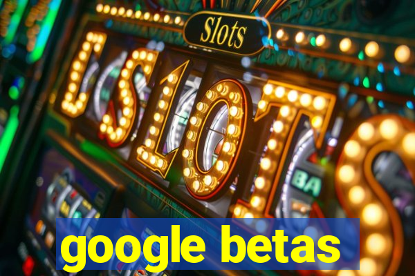 google betas