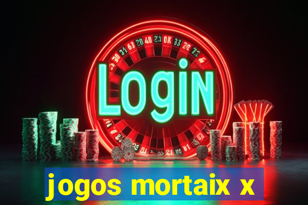 jogos mortaix x