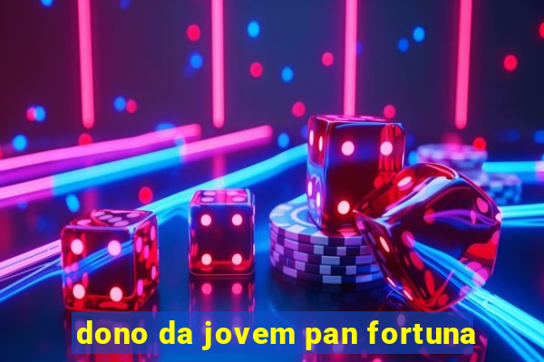 dono da jovem pan fortuna