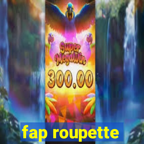 fap roupette