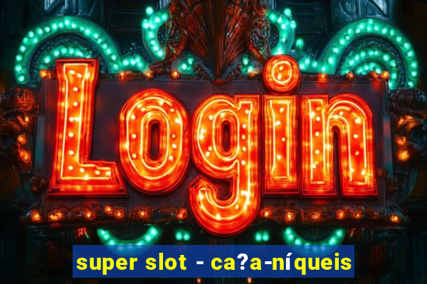 super slot - ca?a-níqueis