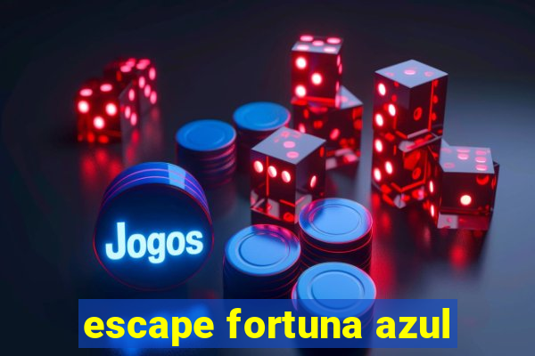 escape fortuna azul