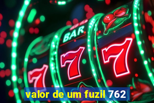 valor de um fuzil 762