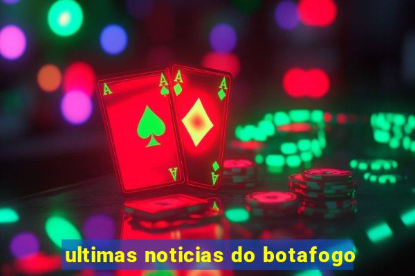 ultimas noticias do botafogo