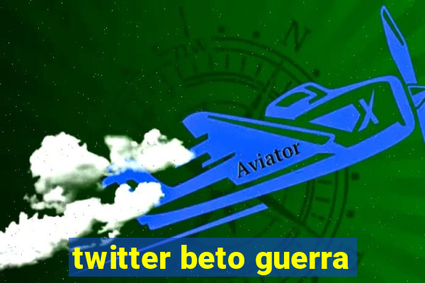 twitter beto guerra