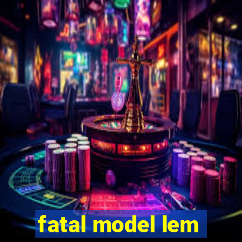 fatal model lem