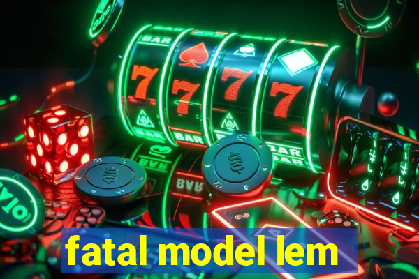 fatal model lem