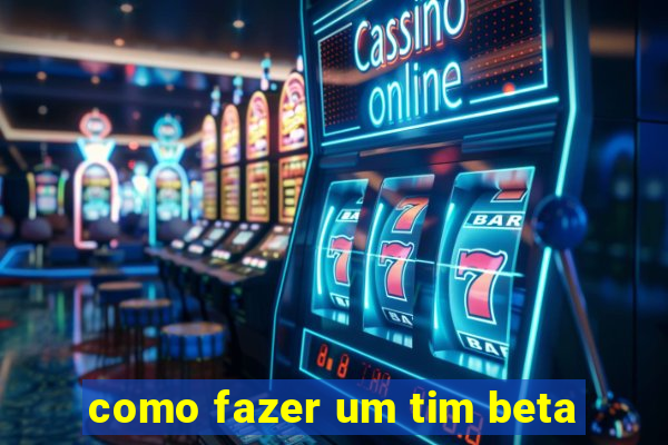 como fazer um tim beta