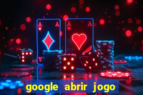 google abrir jogo de c****