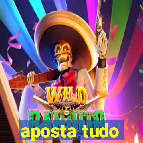 aposta tudo