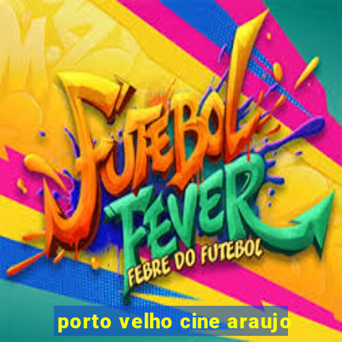 porto velho cine araujo