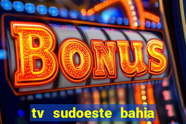 tv sudoeste bahia ao vivo