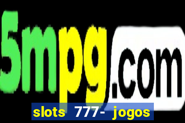 slots 777- jogos de cassino