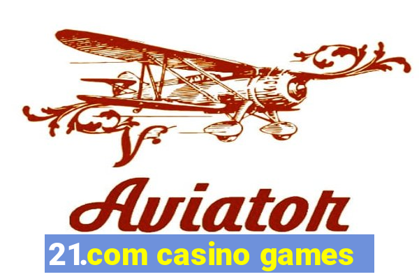 21.com casino games