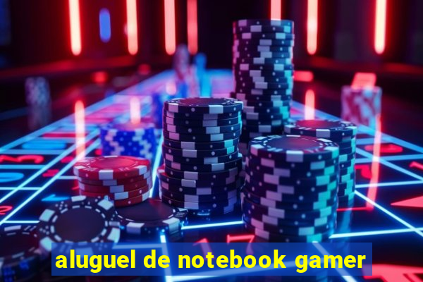 aluguel de notebook gamer