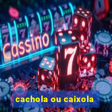 cachola ou caixola