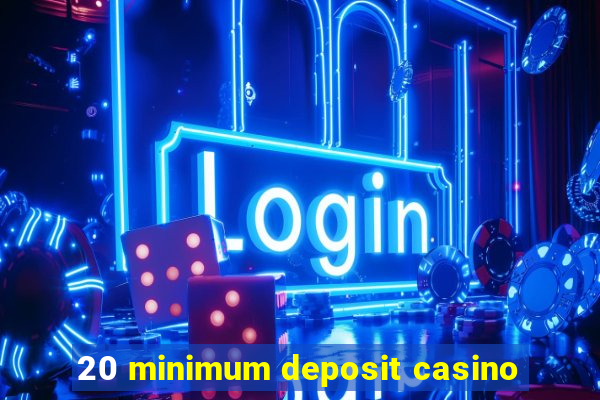 20 minimum deposit casino