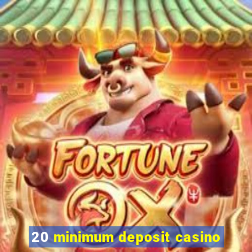 20 minimum deposit casino