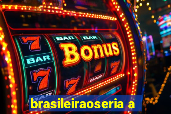 brasileiraoseria a