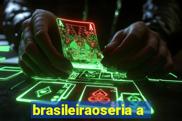 brasileiraoseria a