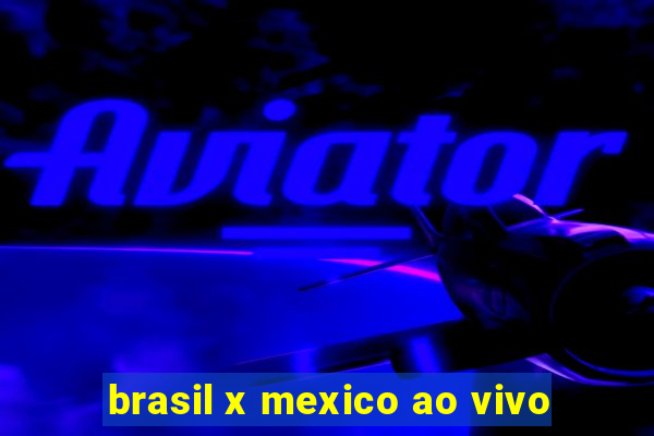 brasil x mexico ao vivo