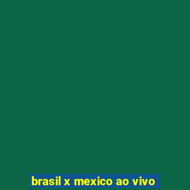 brasil x mexico ao vivo