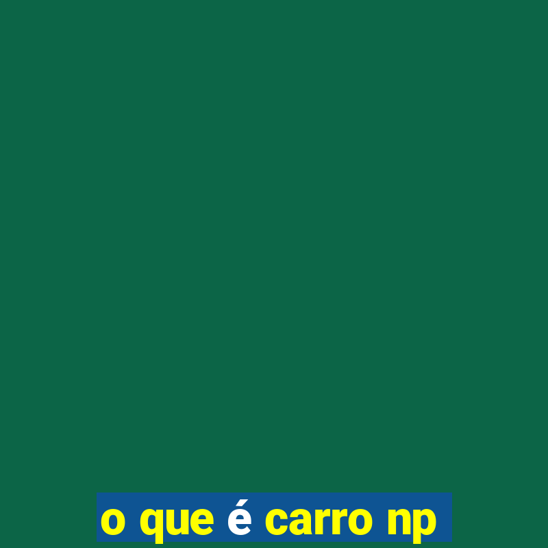 o que é carro np