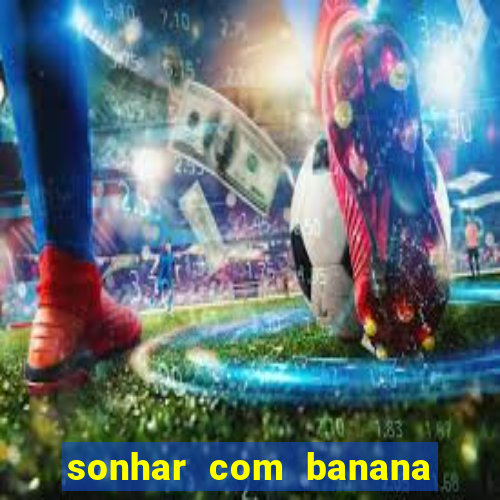 sonhar com banana no jogo do bicho