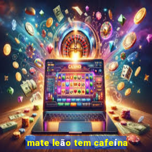 mate leão tem cafeína