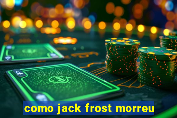 como jack frost morreu