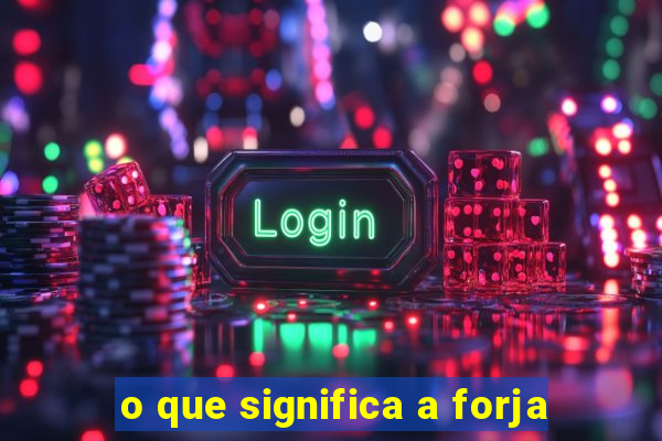 o que significa a forja