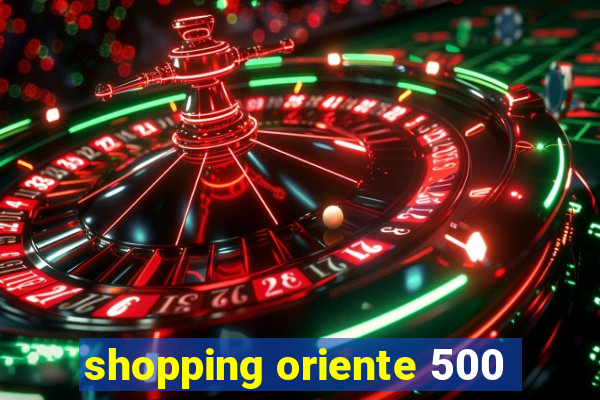 shopping oriente 500