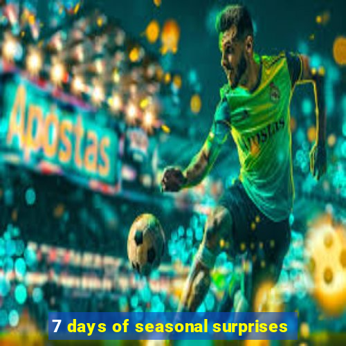 7 days of seasonal surprises