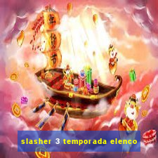 slasher 3 temporada elenco