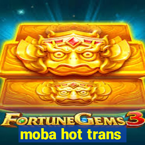 moba hot trans