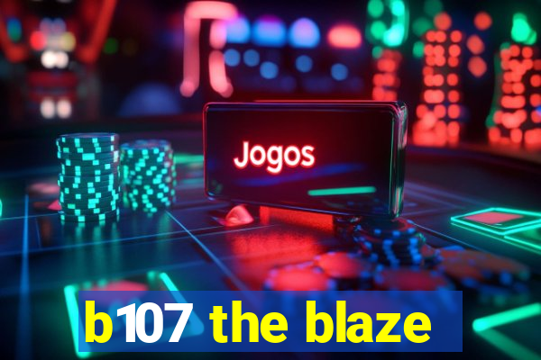 b107 the blaze