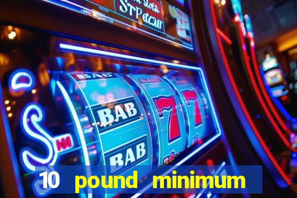 10 pound minimum deposit online casino