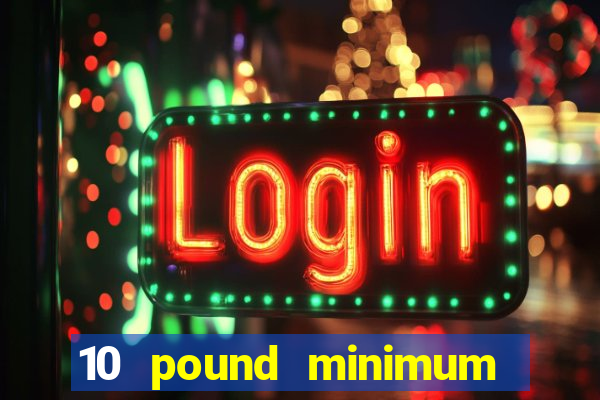 10 pound minimum deposit online casino