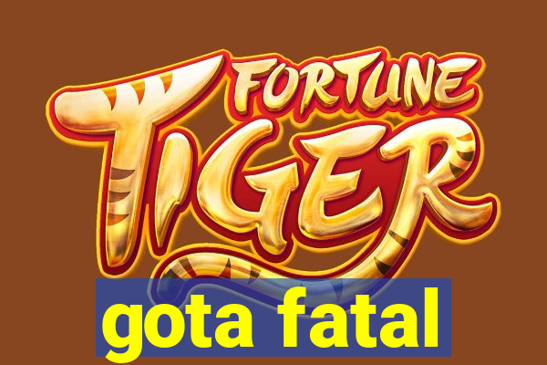 gota fatal