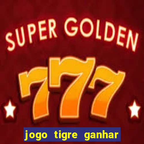 jogo tigre ganhar dinheiro de verdade