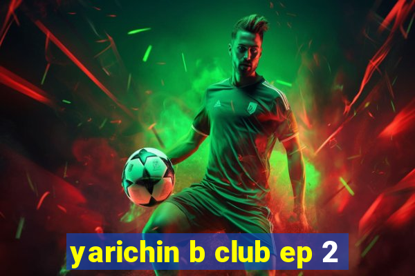 yarichin b club ep 2