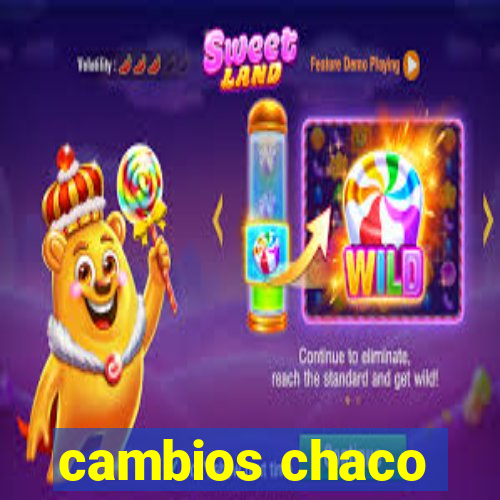 cambios chaco