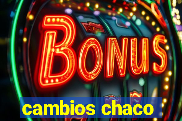 cambios chaco