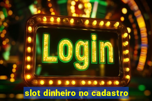 slot dinheiro no cadastro