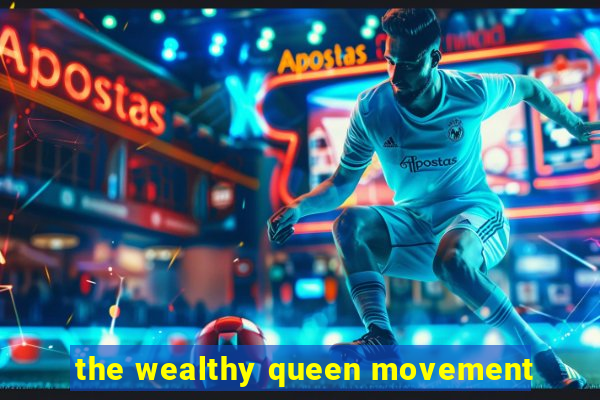 the wealthy queen movement