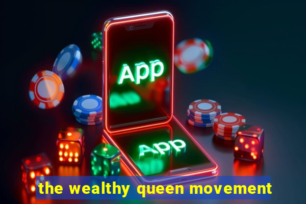 the wealthy queen movement