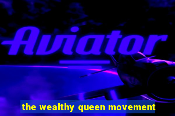 the wealthy queen movement