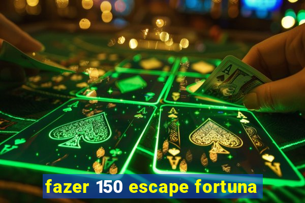 fazer 150 escape fortuna